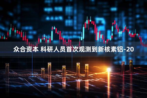 众合资本 科研人员首次观测到新核素铝-20