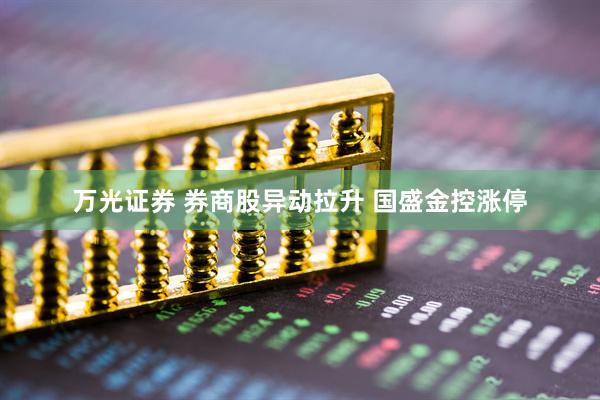 万光证券 券商股异动拉升 国盛金控涨停
