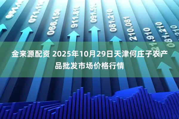 金来源配资 2025年10月29日天津何庄子农产品批发市场价格行情
