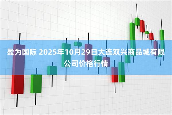盈为国际 2025年10月29日大连双兴商品城有限公司价格行情