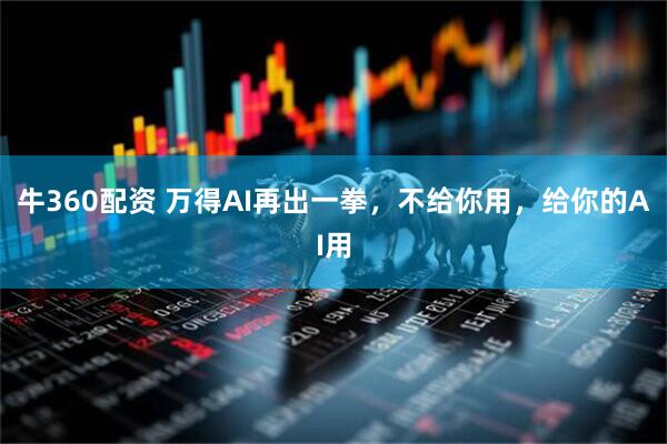 牛360配资 万得AI再出一拳,不给你用,给你的AI用