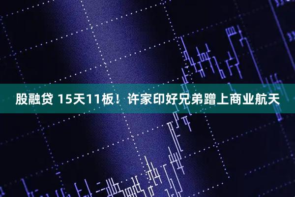 股融贷 15天11板!许家印好兄弟蹭上商业航天
